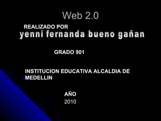 Web 2.0Web 2.0
REALIZADO POR
GRADO 901
INSTITUCION EDUCATIVA ALCALDIA DE
MEDELLIN
AÑO
2010
 