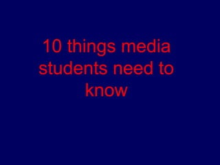 10 things media
students need to
know
 