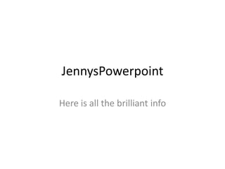 JennysPowerpoint

Here is all the brilliant info
 