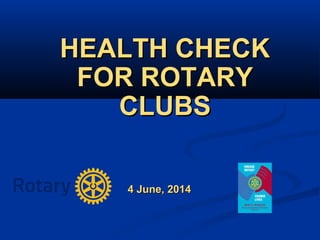 4 June, 20144 June, 2014
HEALTH CHECKHEALTH CHECK
FOR ROTARYFOR ROTARY
CLUBSCLUBS
 
