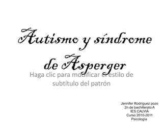 Autismo y síndrome de Asperger Jennifer Rodríguez pozo 2n de bachillerato A IES CALVIÀ Curso 2010-2011 Psicología  