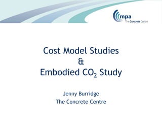 Cost Model Studies&Embodied CO2 Study Jenny Burridge The Concrete Centre 