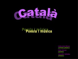 Poesia i música Celia Giró Pérez  (artista plàstic)   Pilar Corral  (poeta) Jennifer Villalba  (músic)   Català 