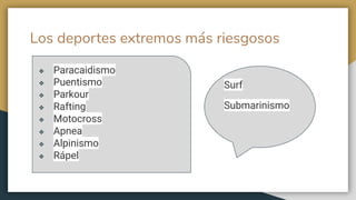 Los deportes extremos más riesgosos
❖ Paracaidismo
❖ Puentismo
❖ Parkour
❖ Rafting
❖ Motocross
❖ Apnea
❖ Alpinismo
❖ Rápel
Surf
Submarinismo
 