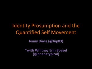 Identity Prosumption and the
  Quantified Self Movement
       Jenny Davis (@Jup83)

     *with Whitney Erin Boesel
         (@phenatypical)
 