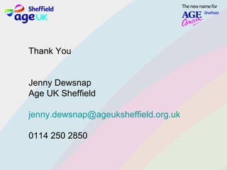 Thank You
Jenny Dewsnap
Age UK Sheffield
jenny.dewsnap@ageuksheffield.org.uk
0114 250 2850
 