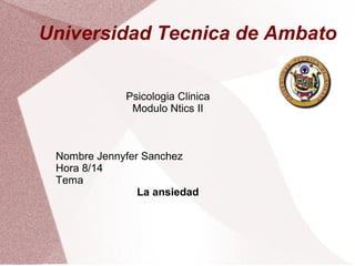 Universidad Tecnica de Ambato
Psicologia Clinica
Modulo Ntics II

Nombre Jennyfer Sanchez
Hora 8/14
Tema
La ansiedad

 