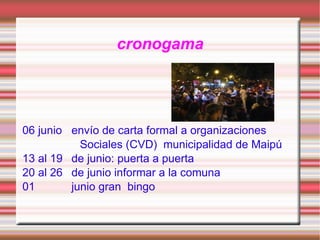 cronogama 06 junio envío de carta formal a organizaciones Sociales (CVD) municipalidad de Maipú 13 al 19 de junio: puerta a puerta 20 al 26 de junio informar a la comuna 01 junio gran bingo