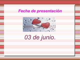 Fecha de presentación 03 de junio .