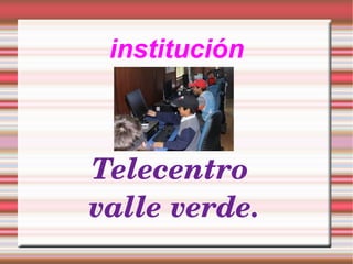institución Telecentro valle verde.