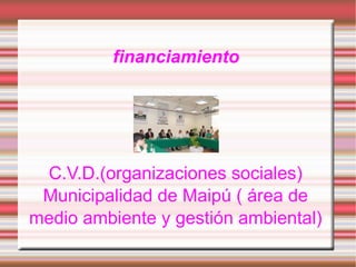financiamiento C.V.D.(organizaciones sociales) Municipalidad de Maipú ( área de medio ambiente y gestión ambiental)