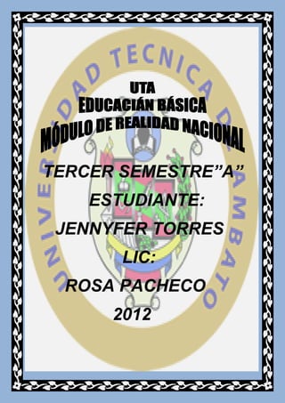 TERCER SEMESTRE”A”
    ESTUDIANTE:
 JENNYFER TORRES
       LIC:
 ROSA PACHECO
      2012
 