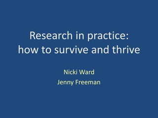 Research in practice:
how to survive and thrive
Nicki Ward
Jenny Freeman

 