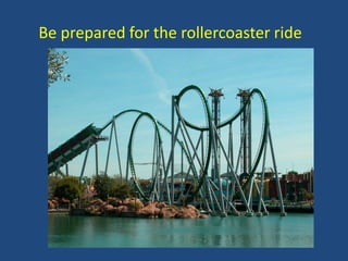 Be prepared for the rollercoaster ride

 