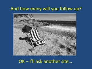 And how many will you follow up?

OK – I’ll ask another site…

 