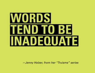 words
tend to be
inadequate
 —Jenny Holzer, from her “Truisms” series
 