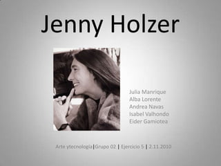 Jenny Holzer Julia Manrique Alba Lorente Andrea Navas Isabel Valhondo Eider Gamiotea Arte ytecnología|Grupo 02 | Ejercicio 5 | 2.11.2010 