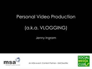 Personal Video Production(a.k.a. VLOGGING)Jenny Ingram An MSA event. Content Partner – SMCSeattle 