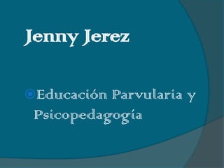 Jenny Jerez

Educación Parvularia y
 Psicopedagogía
 