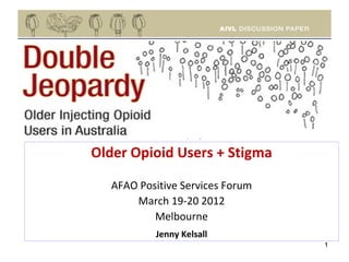 Older Opioid Users + Stigma

   AFAO Positive Services Forum
       March 19-20 2012
           Melbourne
           Jenny Kelsall
                                  1
 