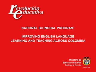NATIONAL BILINGUAL PROGRAM:

     IMPROVING ENGLISH LANGUAGE
LEARNING AND TEACHING ACROSS COLOMBIA
 