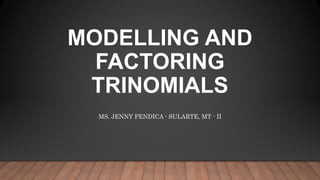 MODELLING AND
FACTORING
TRINOMIALS
MS. JENNY PENDICA - SULARTE, MT - II
 