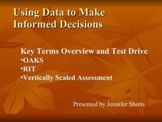 Using Data to Make Informed Decisions ,[object Object],[object Object],[object Object],[object Object],Presented by Jennifer Shotts 
