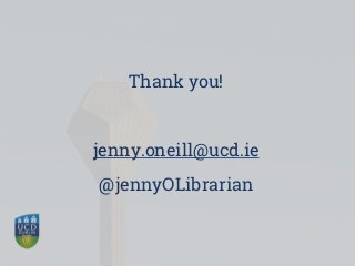 Thank you!
jenny.oneill@ucd.ie
@jennyOLibrarian
 
