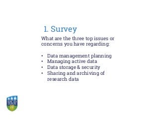 What are the three top issues or
concerns you have regarding:
• Data management planning
• Managing active data
• Data storage & security
• Sharing and archiving of
research data
1. Survey
 