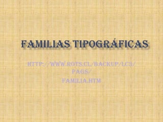 Familias Tipográficas http://www.rots.cl/backup/LC3/pags/ familia.htm 
