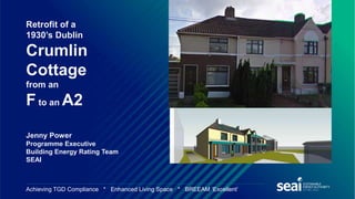 Achieving TGD Compliance * Enhanced Living Space * BREEAM ‘Excellent’
Retrofit of a
1930’s Dublin
Crumlin
Cottage
from an
Fto an A2
Jenny Power
Programme Executive
Building Energy Rating Team
SEAI
 