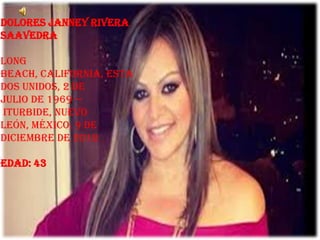 Dolores Janney Rivera
Saavedra

Long
Beach, California, Esta
dos Unidos, 2 de
julio de 1969 —
Iturbide, Nuevo
León, México, 9 de
diciembre de 2012

Edad: 43
 
