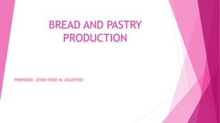 BREAD AND PASTRY
PRODUCTION
PREPARED: JENNY ROSE M. AGUSTINO
 