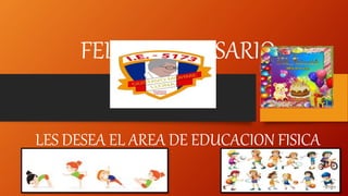 FELIZ ANIVERSARIO
LES DESEA EL AREA DE EDUCACION FISICA
 