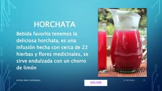 HORCHATA
Bebida favorita tenemos la
deliciosa horchata, es una
infusión hecha con cerca de 22
hierbas y flores medicinales, se
sirve endulzada con un chorro
de limón
31/07/2019AUTOR. JENNY SOZORANGA 11
 
