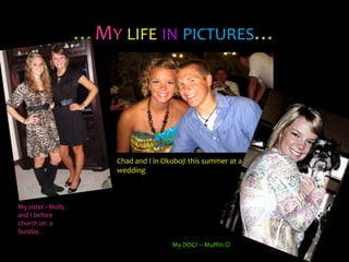 …Mylifein pictures…Chad and I in Okoboji this summer at a weddingMy sister –Molly and I before church on  a SundayMy DOG! – Muffin 