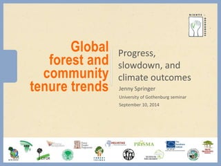 Global 
forest and 
community 
tenure trends 
Progress, 
slowdown, and 
climate outcomes 
Jenny Springer 
University of Gothenburg seminar 
September 10, 2014 
 