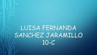 LUISA FERNANDA
SANCHEZ JARAMILLO
10-C
 