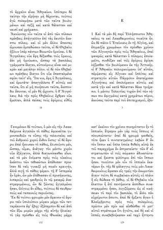 τὸ ἀρχαῖον εἶναι Ἀθηναίων. ὁπότεροι δὲ
ταύτην τὴν εἰρήνην μὴ δέχονται, τούτοις
ἐγὼ πολεμήσω μετὰ τῶν ταῦτα βουλο-
μένων καὶ πεζῇ καὶ κατὰ θάλατταν καὶ
ναυσὶ καὶ χρήμασιν.
Ἀκούοντες οὖν ταῦτα οἱ ἀπὸ τῶν πόλεων
πρέσβεις ἀπήγγελλον ἐπὶ τὰς ἑαυτῶν ἕκα-
στοι πόλεις. καὶ οἱ μὲν ἄλλοι ἅπαντες
ὤμνυσαν ἐμπεδώσειν ταῦτα, οἱ δὲ Θηβαῖοι
ἠξίουν ὑπὲρ πάντων Βοιωτῶν ὀμνύναι. ὁ δὲ
Ἀγησίλαος οὐκ ἔφη δέξασθαι τοὺς ὅρκους,
ἐὰν μὴ ὀμνύωσιν, ὥσπερ τὰ βασιλέως
γράμματα ἔλεγεν, αὐτονόμους εἶναι καὶ μι-
κρὰν καὶ μεγάλην πόλιν. οἱ δὲ τῶν Θηβαί-
ων πρέσβεις ἔλεγον ὅτι οὐκ ἐπεσταλμένα
σφίσι ταῦτ' εἴη. Ἴτε νυν, ἔφη ὁ Ἀγησίλαος,
καὶ ἐρωτᾶτε· ἀπαγγέλλετε δ' αὐτοῖς καὶ
ταῦτα, ὅτι εἰ μὴ ποιήσουσι ταῦτα, ἔκσπον-
δοι ἔσονται. οἱ μὲν δὴ ᾤχοντο. ὁ δ' Ἀγησί-
λαος διὰ τὴν πρὸς Θηβαίους ἔχθραν οὐκ
ἔμελλεν, ἀλλὰ πείσας τοὺς ἐφόρους εὐθὺς
18
Ε
1 Καὶ τὰ μὲν δὴ περὶ Ἑλλήσποντον Ἀθη-
ναίοις τε καὶ Λακεδαιμονίοις τοιαῦτα ἦν.
ὢν δὲ πάλιν ὁ Ἐτεόνικος ἐν τῇ Αἰγίνῃ, καὶ
ἐπιμειξίᾳ χρωμένων τὸν πρόσθεν χρόνον
τῶν Αἰγινητῶν πρὸς τοὺς Ἀθηναίους, ἐπεὶ
φανερῶς κατὰ θάλατταν ὁ πόλεμος ἐπολε-
μεῖτο, συνδόξαν καὶ τοῖς ἐφόροις ἐφίησι
λῄζεσθαι τὸν βουλόμενον ἐκ τῆς Ἀττικῆς.
οἱ δ' Ἀθηναῖοι πολιορκούμενοι ὑπ' αὐτῶν,
πέμψαντες εἰς Αἴγιναν καὶ ὁπλίτας καὶ
στρατηγὸν αὐτῶν Πάμφιλον ἐπετείχισαν
Αἰγινήταις καὶ ἐπολιόρκουν αὐτοὺς καὶ
κατὰ γῆν καὶ κατὰ θάλατταν δέκα τριήρε-
σιν. ὁ μέντοι Τελευτίας τυχὼν ἐπὶ τῶν νή-
σων ποι ἀφιγμένος κατὰ χρημάτων πόρον,
ἀκούσας ταῦτα περὶ τοῦ ἐπιτειχισμοῦ, ἐβο-
3
Γενομένων δὲ τούτων, ὁ μὲν εἰς τὴν Λακε-
δαίμονα ἀγγελῶν τὸ πάθος ἀφικνεῖται γυ-
μνοπαιδιῶν τε οὔσης τῆς τελευταίας καὶ
τοῦ ἀνδρικοῦ χοροῦ ἔνδον ὄντος· οἱ δὲ ἔφο-
ροι ἐπεὶ ἤκουσαν τὸ πάθος, ἐλυποῦντο μέν,
ὥσπερ, οἶμαι, ἀνάγκη· τὸν μέντοι χορὸν
οὐκ ἐξήγαγον, ἀλλὰ διαγωνίσασθαι εἴων.
καὶ τὰ μὲν ὀνόματα πρὸς τοὺς οἰκείους
ἑκάστου τῶν τεθνεώτων ἀπέδοσαν· προε-
ῖπαν δὲ ταῖς γυναιξὶ μὴ ποιεῖν κραυγήν,
ἀλλὰ σιγῇ τὸ πάθος φέρειν. τῇ δ' ὑστεραίᾳ
ἦν ὁρᾶν, ὧν μὲν ἐτέθνασαν οἱ προσήκοντες,
λιπαροὺς καὶ φαιδροὺς ἐν τῷ φανερῷ ἀνα-
στρεφομένους, ὧν δὲ ζῶντες ἠγγελμένοι
ἦσαν, ὀλίγους ἂν εἶδες, τούτους δὲ σκυθρω-
ποὺς καὶ ταπεινοὺς περιιόντας.
Ἐκ δὲ τούτου φρουρὰν μὲν ἔφαινον οἱ ἔφο-
ροι ταῖν ὑπολοίποιν μόραιν μέχρι τῶν τετ-
ταράκοντα ἀφ' ἥβης· ἐξέπεμπον δὲ καὶ ἀπὸ
τῶν ἔξω μορῶν μέχρι τῆς αὐτῆς ἡλικίας·
τὸ γὰρ πρόσθεν εἰς τοὺς Φωκέας μέχρι
132
κατ' ἐκεῖνον τὸν χρόνον πονηρότατον ἦν τὸ
ἱππικόν. ἔτρεφον μὲν γὰρ τοὺς ἵππους οἱ
πλουσιώτατοι· ἐπεὶ δὲ φρουρὰ φανθείη,
τότε ἧκεν ὁ συντεταγμένος· λαβὼν δ' ἂν
τὸν ἵππον καὶ ὅπλα ὁποῖα δοθείη αὐτῷ ἐκ
τοῦ παραχρῆμα ἂν ἐστρατεύετο· τῶν δ' αὖ
στρατιωτῶν οἱ τοῖς σώμασιν ἀδυνατώτα-
τοι καὶ ἥκιστα φιλότιμοι ἐπὶ τῶν ἵππων
ἦσαν. τοιοῦτον μὲν οὖν τὸ ἱππικὸν ἑκα-
τέρων ἦν. τῆς δὲ φάλαγγος τοὺς μὲν Λακε-
δαιμονίους ἔφασαν εἰς τρεῖς τὴν ἐνωμοτίαν
ἄγειν· τοῦτο δὲ συμβαίνειν αὐτοῖς οὐ πλέον
ἢ εἰς δώδεκα τὸ βάθος. οἱ δὲ Θηβαῖοι οὐκ
ἔλαττον ἢ ἐπὶ πεντήκοντα ἀσπίδων συνε-
στραμμένοι ἦσαν, λογιζόμενοι ὡς εἰ νική-
σειαν τὸ περὶ τὸν βασιλέα, τὸ ἄλλο πᾶν
εὐχείρωτον ἔσοιτο. ἐπεὶ δὲ ἤρξατο ἄγειν ὁ
Κλεόμβροτος πρὸς τοὺς πολεμίους,
πρῶτον μὲν πρὶν καὶ αἰσθέσθαι τὸ μετ'
αὐτοῦ στράτευμα ὅτι ἡγοῖτο, καὶ δὴ καὶ οἱ
ἱππεῖς συνεβεβλήκεσαν καὶ ταχὺ ἥττηντο
129
 
