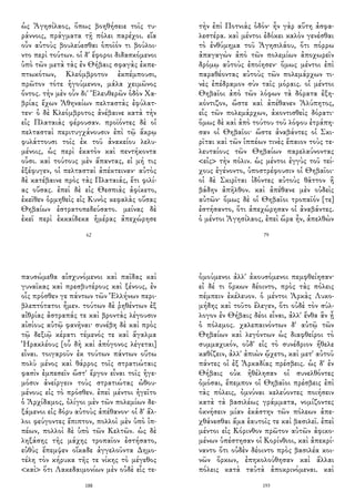 ὡς Ἀγησίλαος, ὅπως βοηθήσειε τοῖς τυ-
ράννοις, πράγματα τῇ πόλει παρέχοι. εἴα
οὖν αὐτοὺς βουλεύεσθαι ὁποῖόν τι βούλοι-
ντο περὶ τούτων. οἱ δ' ἔφοροι διδασκόμενοι
ὑπὸ τῶν μετὰ τὰς ἐν Θήβαις σφαγὰς ἐκπε-
πτωκότων, Κλεόμβροτον ἐκπέμπουσι,
πρῶτον τότε ἡγούμενον, μάλα χειμῶνος
ὄντος. τὴν μὲν οὖν δι' Ἐλευθερῶν ὁδὸν Χα-
βρίας ἔχων Ἀθηναίων πελταστὰς ἐφύλατ-
τεν· ὁ δὲ Κλεόμβροτος ἀνέβαινε κατὰ τὴν
εἰς Πλαταιὰς φέρουσαν. προϊόντες δὲ οἱ
πελτασταὶ περιτυγχάνουσιν ἐπὶ τῷ ἄκρῳ
φυλάττουσι τοῖς ἐκ τοῦ ἀνακείου λελυ-
μένοις, ὡς περὶ ἑκατὸν καὶ πεντήκοντα
οὖσι. καὶ τούτους μὲν ἅπαντας, εἰ μή τις
ἐξέφυγεν, οἱ πελτασταὶ ἀπέκτειναν· αὐτὸς
δὲ κατέβαινε πρὸς τὰς Πλαταιάς, ἔτι φιλί-
ας οὔσας. ἐπεὶ δὲ εἰς Θεσπιὰς ἀφίκετο,
ἐκεῖθεν ὁρμηθεὶς εἰς Κυνὸς κεφαλὰς οὔσας
Θηβαίων ἐστρατοπεδεύσατο. μείνας δὲ
ἐκεῖ περὶ ἑκκαίδεκα ἡμέρας ἀπεχώρησε
62
τὴν ἐπὶ Ποτνιὰς ὁδόν· ἦν γὰρ αὕτη ἀσφα-
λεστέρα. καὶ μέντοι ἐδόκει καλὸν γενέσθαι
τὸ ἐνθύμημα τοῦ Ἀγησιλάου, ὅτι πόρρω
ἀπαγαγὼν ἀπὸ τῶν πολεμίων ἀποχωρεῖν
δρόμῳ αὐτοὺς ἐποίησεν· ὅμως μέντοι ἐπὶ
παραθέοντας αὐτοὺς τῶν πολεμάρχων τι-
νὲς ἐπέδραμον σὺν ταῖς μόραις. οἱ μέντοι
Θηβαῖοι ἀπὸ τῶν λόφων τὰ δόρατα ἐξη-
κόντιζον, ὥστε καὶ ἀπέθανεν Ἀλύπητος,
εἷς τῶν πολεμάρχων, ἀκοντισθεὶς δόρατι·
ὅμως δὲ καὶ ἀπὸ τούτου τοῦ λόφου ἐτράπη-
σαν οἱ Θηβαῖοι· ὥστε ἀναβάντες οἱ Σκι-
ρῖται καὶ τῶν ἱππέων τινὲς ἔπαιον τοὺς τε-
λευταίους τῶν Θηβαίων παρελαύνοντας
<εἰς> τὴν πόλιν. ὡς μέντοι ἐγγὺς τοῦ τεί-
χους ἐγένοντο, ὑποστρέφουσιν οἱ Θηβαῖοι·
οἱ δὲ Σκιρῖται ἰδόντες αὐτοὺς θᾶττον ἢ
βάδην ἀπῆλθον. καὶ ἀπέθανε μὲν οὐδεὶς
αὐτῶν· ὅμως δὲ οἱ Θηβαῖοι τροπαῖόν [τε]
ἐστήσαντο, ὅτι ἀπεχώρησαν οἱ ἀναβάντες.
ὁ μέντοι Ἀγησίλαος, ἐπεὶ ὥρα ἦν, ἀπελθὼν
79
παυσώμεθα αἰσχυνόμενοι καὶ παῖδας καὶ
γυναῖκας καὶ πρεσβυτέρους καὶ ξένους, ἐν
οἷς πρόσθεν γε πάντων τῶν Ἑλλήνων περι-
βλεπτότατοι ἦμεν. τούτων δὲ ῥηθέντων ἐξ
αἰθρίας ἀστραπάς τε καὶ βροντὰς λέγουσιν
αἰσίους αὐτῷ φανῆναι· συνέβη δὲ καὶ πρὸς
τῷ δεξιῷ κέρατι τέμενός τε καὶ ἄγαλμα
Ἡρακλέους [οὗ δὴ καὶ ἀπόγονος λέγεται]
εἶναι. τοιγαροῦν ἐκ τούτων πάντων οὕτω
πολὺ μένος καὶ θάρρος τοῖς στρατιώταις
φασὶν ἐμπεσεῖν ὥστ' ἔργον εἶναι τοῖς ἡγε-
μόσιν ἀνείργειν τοὺς στρατιώτας ὠθου-
μένους εἰς τὸ πρόσθεν. ἐπεὶ μέντοι ἡγεῖτο
ὁ Ἀρχίδαμος, ὀλίγοι μὲν τῶν πολεμίων δε-
ξάμενοι εἰς δόρυ αὐτοὺς ἀπέθανον· οἱ δ' ἄλ-
λοι φεύγοντες ἔπιπτον, πολλοὶ μὲν ὑπὸ ἱπ-
πέων, πολλοὶ δὲ ὑπὸ τῶν Κελτῶν. ὡς δὲ
ληξάσης τῆς μάχης τροπαῖον ἐστήσατο,
εὐθὺς ἔπεμψεν οἴκαδε ἀγγελοῦντα Δημο-
τέλη τὸν κήρυκα τῆς τε νίκης τὸ μέγεθος
<καὶ> ὅτι Λακεδαιμονίων μὲν οὐδὲ εἷς τε-
188
ὀμούμενοι ἀλλ' ἀκουσόμενοι πεμφθείησαν·
εἰ δέ τι ὅρκων δέοιντο, πρὸς τὰς πόλεις
πέμπειν ἐκέλευον. ὁ μέντοι Ἀρκὰς Λυκο-
μήδης καὶ τοῦτο ἔλεγεν, ὅτι οὐδὲ τὸν σύλ-
λογον ἐν Θήβαις δέοι εἶναι, ἀλλ' ἔνθα ἂν ᾖ
ὁ πόλεμος. χαλεπαινόντων δ' αὐτῷ τῶν
Θηβαίων καὶ λεγόντων ὡς διαφθείροι τὸ
συμμαχικόν, οὐδ' εἰς τὸ συνέδριον ἤθελε
καθίζειν, ἀλλ' ἀπιὼν ᾤχετο, καὶ μετ' αὐτοῦ
πάντες οἱ ἐξ Ἀρκαδίας πρέσβεις. ὡς δ' ἐν
Θήβαις οὐκ ἠθέλησαν οἱ συνελθόντες
ὀμόσαι, ἔπεμπον οἱ Θηβαῖοι πρέσβεις ἐπὶ
τὰς πόλεις, ὀμνύναι κελεύοντες ποιήσειν
κατὰ τὰ βασιλέως γράμματα, νομίζοντες
ὀκνήσειν μίαν ἑκάστην τῶν πόλεων ἀπε-
χθάνεσθαι ἅμα ἑαυτοῖς τε καὶ βασιλεῖ. ἐπεὶ
μέντοι εἰς Κόρινθον πρῶτον αὐτῶν ἀφικο-
μένων ὑπέστησαν οἱ Κορίνθιοι, καὶ ἀπεκρί-
ναντο ὅτι οὐδὲν δέοιντο πρὸς βασιλέα κοι-
νῶν ὅρκων, ἐπηκολούθησαν καὶ ἄλλαι
πόλεις κατὰ ταὐτὰ ἀποκρινόμεναι. καὶ
193
 