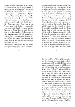 παρακαλοῦντας ἀκολουθεῖν, εἰ βούλοιντο,
εἰς Λακεδαίμονα περὶ εἰρήνης· ἔπειτα δὲ
ἐξέπεμψαν καὶ αὐτοὶ πρέσβεις. ἦν δὲ τῶν
αἱρεθέντων Καλλίας Ἰππονίκου, Αὐτοκλῆς
Στρομβιχίδου, Δημόστρατος Ἀριστο-
φῶντος, Ἀριστοκλῆς, Κηφισόδοτος, Με-
λάνωπος, Λύκαιθος. [ἐπεὶ δὲ προσῆλθον
ἐπὶ τοὺς ἐκκλήτους τε τῶν Λακεδαιμονίων
καὶ τοὺς συμμάχους·] <καὶ> Καλλίστρατος
δὲ ὁ δημηγόρος παρῆν· ὑποσχόμενος γὰρ
Ἰφικράτει, εἰ αὐτὸν ἀφείη, ἢ χρήματα πέμ-
ψειν τῷ ναυτικῷ ἢ εἰρήνην ποιήσειν, οὕτως
Ἀθήνησί τε ἦν καὶ ἔπραττε περὶ εἰρήνης·
ἐπεὶ δὲ κατέστησαν ἐπὶ τοὺς ἐκκλήτους τε
τῶν Λακεδαιμονίων καὶ τοὺς συμμάχους,
πρῶτος ἔλεξεν αὐτῶν Καλλίας ὁ δᾳδοῦχος.
ἦν δ' οὗτος οἷος μηδὲν ἧττον ἥδεσθαι ὑφ'
αὑτοῦ ἢ ὑπ' ἄλλων ἐπαινούμενος· καὶ τότε
δὴ ἤρξατο ὧδέ πως.
Ὦ ἄνδρες Λακεδαιμόνιοι, τὴν μὲν προξε-
νίαν ὑμῶν οὐκ ἐγὼ μόνος, ἀλλὰ καὶ πατρὸς
114
ναυμαχίαν πλέων· καὶ τοῖς ἀκατίοις δέ, καὶ
εἰ φορὸν πνεῦμα εἴη, ὀλίγα ἐχρῆτο· τῇ δὲ
κώπῃ τὸν πλοῦν ποιούμενος ἄμεινόν τε τὰ
σώματα ἔχειν τοὺς ἄνδρας καὶ ἄμεινον τὰς
ναῦς πλεῖν ἐποίει. πολλάκις δὲ καὶ ὅπῃ
μέλλοι ἀριστοποιεῖσθαι τὸ στράτευμα ἢ
δειπνοποιεῖσθαι, ἐπανήγαγεν ἂν τὸ κέρας
ἀπὸ τῆς γῆς κατὰ ταῦτα τὰ χωρία· ἐπεὶ δ'
ἐπιστρέψας ἂν καὶ ἀντιπρῴρους καταστή-
σας τὰς τριήρεις ἀπὸ σημείου ἀφίει ἀνθα-
μιλλᾶσθαι εἰς τὴν γῆν, μέγα δὴ νικητήριον
ἦν τὸ πρώτους καὶ ὕδωρ λαβεῖν καὶ εἴ του
ἄλλου ἐδέοντο, καὶ πρώτους ἀριστῆσαι·
τοῖς δ' ὑστάτοις ἀφικομένοις μεγάλη ζημία
ἦν τό τε ἐλαττοῦσθαι πᾶσι τούτοις καὶ ὅτι
ἀνάγεσθαι ἅμα ἔδει, ἐπεὶ σημήνειε· συ-
νέβαινε γὰρ τοῖς μὲν πρώτοις ἀφικνου-
μένοις καθ' ἡσυχίαν ἅπαντα ποιεῖν, τοῖς δὲ
τελευταίοις διὰ σπουδῆς. φυλακάς γε μήν,
εἰ τύχοι ἐν τῇ πολεμίᾳ ἀριστοποιούμενος,
τὰς μὲν ἐν τῇ γῇ, ὥσπερ προσήκει, καθί-
107
βας ἴοι, βοηθεῖν· ἐπ' ἄλλους δὲ στρατεύειν
οὐκ εἶναι ἐν ταῖς συνθήκαις. ὁ μέντοι Ἐπα-
μεινώνδας ἐλογίζετο καὶ ἐν Πελοποννήσῳ
σφίσιν ὑπάρχειν Ἀργείους τε καὶ Μεσσηνί-
ους καὶ Ἀρκάδων τοὺς τὰ σφέτερα φρονο-
ῦντας. ἦσαν δ' οὗτοι Τεγεᾶται καὶ Μεγα-
λοπολῖται καὶ Ἀσεᾶται καὶ Παλλαντιεῖς,
καὶ εἴ τινες δὴ πόλεις διὰ τὸ μικραί τε
εἶναι καὶ ἐν μέσαις ταύταις οἰκεῖν ἠνα-
γκάζοντο. ἐξῆλθε μὲν δὴ ὁ Ἐπαμεινώνδας
διὰ ταχέων· ἐπεὶ δὲ ἐγένετο ἐν Νεμέᾳ,
ἐνταῦθα διέτριβεν, ἐλπίζων τοὺς Ἀθηναί-
ους παριόντας λήψεσθαι καὶ λογιζόμενος
μέγα ἂν τοῦτο γενέσθαι τοῖς μὲν σφετέροις
συμμάχοις εἰς τὸ ἐπιρρῶσαι αὐτούς, τοῖς
δὲ ἐναντίοις εἰς τὸ εἰς ἀθυμίαν ἐμπεσεῖν,
ὡς δὲ συνελόντι εἰπεῖν, πᾶν ἀγαθὸν εἶναι
Θηβαίοις ὅτι ἐλαττοῖντο Ἀθηναῖοι. ἐν δὲ
τῇ διατριβῇ αὐτοῦ ταύτῃ συνῇσαν πάντες
οἱ ὁμοφρονοῦντες εἰς τὴν Μαντίνειαν. ἐπεὶ
μέντοι ὁ Ἐπαμεινώνδας ἤκουσε τοὺς Ἀθη-
243
 