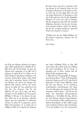 2
δὲ περὶ τούτων οὐχ οὕτω γιγνώσκω· ὁρῶ
γὰρ ὥσπερ τὰ τοῦ σώματος ἔργα τοὺς μὴ
τὰ σώματα ἀσκοῦντας οὐ δυναμένους ποιε-
ῖν, οὕτω καὶ τὰ τῆς ψυχῆς ἔργα τοὺς μὴ
τὴν ψυχὴν ἀσκοῦντας οὐ δυναμένους· οὔτε
γὰρ ἃ δεῖ πράττειν οὔτε ὧν δεῖ ἀπέχεσθαι
δύνανται. δι' ὃ καὶ τοὺς υἱεῖς οἱ πατέρες,
κἂν ὦσι σώφρονες, ὅμως ἀπὸ τῶν πονηρῶν
ἀνθρώπων εἴργουσιν, ὡς τὴν μὲν τῶν χρη-
στῶν ὁμιλίαν ἄσκησιν οὖσαν τῆς ἀρετῆς,
τὴν δὲ τῶν πονηρῶν κατάλυσιν. μαρτυρεῖ
δὲ καὶ τῶν ποιητῶν ὅ τε λέγων·
Ἐσθλῶν μὲν γὰρ ἄπ' ἐσθλὰ διδάξεαι· ἢν
δὲ κακοῖσι συμμίσγῃς, ἀπολεῖς καὶ τὸν
ἐόντα νόον,
καὶ ὁ λέγων·
19
καὶ ξύλα καὶ κέραμος ἀτάκτως μὲν ἐρριμ-
μένα οὐδὲν χρήσιμά ἐστιν, ἐπειδὰν δὲ τα-
χθῇ κάτω μὲν καὶ ἐπιπολῆς τὰ μήτε ση-
πόμενα μήτε τηκόμενα, οἵ τε λίθοι καὶ ὁ
κέραμος, ἐν μέσῳ δὲ αἵ τε πλίνθοι καὶ τὰ
ξύλα, ὥσπερ ἐν οἰκοδομίᾳ συντίθεται, τότε
γίγνεται πολλοῦ ἄξιον κτῆμα, οἰκία. Ἀλλὰ
πάνυ, ἔφη ὁ νεανίσκος, ὅμοιον, ὦ Σώκρα-
τες, εἴρηκας. καὶ γὰρ ἐν τῷ πολέμῳ τοὺς
ἀρίστους δεῖ πρώτους τάττειν καὶ τελευ-
ταίους, ἐν μέσῳ δὲ τοὺς χειρίστους, ἵνα
ὑπὸ μὲν τῶν ἄγωνται, ὑπὸ δὲ τῶν
ὠθῶνται. Εἰ μὲν τοίνυν, ἔφη, καὶ διαγι-
γνώσκειν σε τοὺς ἀγαθοὺς καὶ τοὺς κακοὺς
ἐδίδαξεν· εἰ δὲ μή, τί σοι ὄφελος ὧν ἔμα-
θες; οὐδὲ γὰρ εἴ σε ἀργύριον ἐκέλευσε
πρῶτον μὲν καὶ τελευταῖον τὸ κάλλιστον
τάττειν, ἐν μέσῳ δὲ τὸ χείριστον, μὴ δι-
δάξας διαγιγνώσκειν τό τε καλὸν καὶ τὸ
κίβδηλον, οὐδὲν ἄν σοι ὄφελος ἦν. Ἀλλὰ μὰ
146
καὶ τιμῆς τεύξεσθαι; Εἰκός γε, ἔφη. Μὴ
τοίνυν ὄκνει, ἔφη, ἀλλὰ πειρῶ τοὺς ἄνδρας
ἐπὶ ταῦτα προτρέπειν, ἀφ' ὧν αὐτός τε
ὠφελήσῃ καὶ οἱ ἄλλοι πολῖται διὰ σέ.
Ἀλλὰ νὴ Δία πειράσομαι, ἔφη.
4 Ἰδὼν δέ ποτε Νικομαχίδην ἐξ ἀρχαιρε-
σιῶν ἀπιόντα ἤρετο· Τίνες, ὦ Νικομαχίδη,
στρατηγοὶ ᾕρηνται; καὶ ὅς, Οὐ γάρ, ἔφη, ὦ
Σώκρατες, τοιοῦτοί εἰσιν Ἀθηναῖοι, ὥστε
ἐμὲ μὲν οὐχ εἵλοντο, ὃς ἐκ καταλόγου
στρατευόμενος κατατέτριμμαι καὶ λοχα-
γῶν καὶ ταξιαρχῶν καὶ τραύματα ὑπὸ τῶν
πολεμίων τοσαῦτα ἔχων – ἅμα δὲ καὶ τὰς
οὐλὰς τῶν τραυμάτων ἀπογυμνούμενος
ἐπεδείκνυεν – Ἀντισθένη δὲ, ἔφη, εἵλοντο
τὸν οὔτε ὁπλίτην πώποτε στρατευσάμενον
ἔν τε τοῖς ἱππεῦσιν οὐδὲν περίβλεπτον ποι-
ήσαντα ἐπιστάμενόν τε ἄλλο οὐδὲν ἢ χρή-
ματα συλλέγειν; Οὐκοῦν, ἔφη ὁ Σωκράτης,
τοῦτο μὲν ἀγαθόν, εἴ γε τοῖς στρατιώταις
155
 