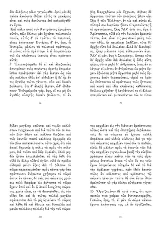 ἐὰν ἀλλήλοις φίλοι γιγνώμεθα. ἐμοὶ μὲν δὴ
ταῦτα ἀκούοντι ἐδόκει αὐτός τε μακάριος
εἶναι καὶ τοὺς ἀκούοντας ἐπὶ καλοκἀγαθί-
αν ἄγειν.
Καὶ πάλιν ποτὲ τοῦ Ἀντιφῶντος ἐρομένου
αὐτόν, πῶς ἄλλους μὲν ἡγεῖται πολιτικοὺς
ποιεῖν, αὐτὸς δ' οὐ πράττει τὰ πολιτικά,
εἴπερ ἐπίσταται· Ποτέρως δ' ἄν, ἔφη, ὦ
Ἀντιφῶν, μᾶλλον τὰ πολιτικὰ πράττοιμι,
εἰ μόνος αὐτὰ πράττοιμι ἢ εἰ ἐπιμελοίμην
τοῦ ὡς πλείστους ἱκανοὺς εἶναι πράττειν
αὐτά;
7 Ἐπισκεψώμεθα δὲ εἰ καὶ ἀλαζονείας
ἀποτρέπων τοὺς συνόντας ἀρετῆς ἐπιμελε-
ῖσθαι προέτρεπεν· ἀεὶ γὰρ ἔλεγεν ὡς οὐκ
εἴη καλλίων ὁδὸς ἐπ' εὐδοξίαν ἢ δι' ἧς ἄν
τις ἀγαθὸς τοῦτο γένοιτο, <ὃ> καὶ δοκεῖν
βούλοιτο. ὅτι δ' ἀληθῆ ἔλεγεν, ὧδ' ἐδίδα-
σκεν· Ἐνθυμώμεθα γάρ, ἔφη, εἴ τις μὴ ὢν
ἀγαθὸς αὐλητὴς δοκεῖν βούλοιτο, τί ἂν
66
βύῃ Καρχηδόνιοι μὲν ἄρχουσι, Λίβυες δὲ
ἄρχονται. τούτων οὖν ποτέρους ἥδιον οἴει
ζῆν; ἢ τῶν Ἑλλήνων, ἐν οἷς καὶ αὐτὸς εἶ,
πότερά σοι δοκοῦσιν ἥδιον οἱ κρατοῦντες ἢ
οἱ κρατούμενοι, ζῆν; Ἀλλ' ἐγώ τοι, ἔφη ὁ
Ἀρίστιππος, οὐδὲ εἰς τὴν δουλείαν ἐμαυτὸν
τάττω, ἀλλ' εἶναί τίς μοι δοκεῖ μέση τού-
των ὁδός, ἣν πειρῶμαι βαδίζειν, οὔτε δι'
ἀρχῆς οὔτε διὰ δουλείας, ἀλλὰ δι' ἐλευθερί-
ας, ἥπερ μάλιστα πρὸς εὐδαιμονίαν ἄγει.
Ἀλλ' εἰ μέν, ἔφη ὁ Σωκράτης, ὥσπερ οὔτε
δι' ἀρχῆς οὔτε διὰ δουλείας ἡ ὁδὸς αὕτη
φέρει, οὕτω μηδὲ δι' ἀνθρώπων, ἴσως ἄν τι
λέγοις· εἰ μέντοι ἐν ἀνθρώποις ὢν μήτε ἄρ-
χειν ἀξιώσεις μήτε ἄρχεσθαι μηδὲ τοὺς ἄρ-
χοντας ἑκὼν θεραπεύσεις, οἶμαί σε ὁρᾶν
ὡς ἐπίστανται οἱ κρείττονες τοὺς ἥττονας
καὶ κοινῇ καὶ ἰδίᾳ κλαίοντας καθίσαντες
δούλοις χρῆσθαι· ἢ λανθάνουσί σε οἱ ἄλλων
σπειράντων καὶ φυτευσάντων τόν τε σῖτον
75
δόξαν μεγάλην κτῶνται καὶ τιμῶν καλλί-
στων τυγχάνουσι καὶ διὰ ταῦτα τόν τε λοι-
πὸν βίον ἥδιον καὶ κάλλιον διαζῶσι καὶ
τοῖς ἑαυτῶν παισὶ καλλίους ἀφορμὰς εἰς
τὸν βίον καταλείπουσιν. οὔτοι χρή, ὅτι οὐκ
ἀσκεῖ δημοσίᾳ ἡ πόλις τὰ πρὸς τὸν πόλε-
μον, διὰ τοῦτο καὶ ἰδίᾳ ἀμελεῖν, ἀλλὰ μη-
δὲν ἧττον ἐπιμελεῖσθαι. εὖ γὰρ ἴσθι ὅτι
οὐδὲ ἐν ἄλλῳ οὐδενὶ ἀγῶνι οὐδὲ ἐν πράξει
οὐδεμιᾷ μεῖον ἕξεις διὰ τὸ βέλτιον τὸ
σῶμα παρεσκευάσθαι· πρὸς πάντα γὰρ ὅσα
πράττουσιν ἄνθρωποι χρήσιμον τὸ σῶμά
ἐστιν· ἐν πάσαις δὲ ταῖς τοῦ σώματος χρεί-
αις πολὺ διαφέρει ὡς βέλτιστα τὸ σῶμα
ἔχειν· ἐπεὶ καὶ ἐν ᾧ δοκεῖ ἐλαχίστη σώμα-
τος χρεία εἶναι, ἐν τῷ διανοεῖσθαι, τίς οὐκ
οἶδεν ὅτι καὶ ἐν τούτῳ πολλοὶ μεγάλα
σφάλλονται διὰ τὸ μὴ ὑγιαίνειν τὸ σῶμα;
καὶ λήθη δὲ καὶ ἀθυμία καὶ δυσκολία καὶ
μανία πολλάκις πολλοῖς διὰ τὴν τοῦ σώμα-
210
τος καχεξίαν εἰς τὴν διάνοιαν ἐμπίπτουσιν
οὕτως ὥστε καὶ τὰς ἐπιστήμας ἐκβάλλειν.
τοῖς δὲ τὰ σώματα εὖ ἔχουσι πολλὴ
ἀσφάλεια καὶ οὐδεὶς κίνδυνος διά γε τὴν
τοῦ σώματος καχεξίαν τοιοῦτόν τι παθεῖν,
εἰκὸς δὲ μᾶλλον πρὸς τὰ ἐναντία τῶν διὰ
τὴν καχεξίαν γιγνομένων [καὶ] τὴν εὐεξίαν
χρήσιμον εἶναι· καίτοι τῶν γε τοῖς εἰρη-
μένοις ἐναντίων ἕνεκα τί οὐκ ἄν τις νοῦν
ἔχων ὑπομείνειεν; αἰσχρὸν δὲ καὶ τὸ διὰ
τὴν ἀμέλειαν γηρᾶναι, πρὶν ἰδεῖν ἑαυτὸν
ποῖος ἂν κάλλιστος καὶ κράτιστος τῷ
σώματι γένοιτο· ταῦτα δὲ οὐκ ἔστιν ἰδεῖν
ἀμελοῦντα· οὐ γὰρ ἐθέλει αὐτόματα γίγνε-
σθαι.
13 Ὀργιζομένου δέ ποτέ τινος, ὅτι προ-
σειπών τινα χαίρειν οὐκ ἀντιπροσερρήθη,
Γελοῖον, ἔφη, τό, εἰ μὲν τὸ σῶμα κάκιον
ἔχοντι ἀπήντησάς τῳ, μὴ ἂν ὀργίζεσθαι,
211
 