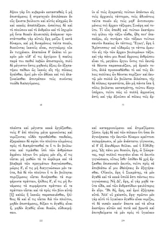δῆλον γὰρ ὅτι κυβερνᾶν κατασταθεὶς ὁ μὴ
ἐπιστάμενος ἢ στρατηγεῖν ἀπολέσειεν ἂν
οὓς ἥκιστα βούλοιτο καὶ αὐτὸς αἰσχρῶς ἂν
καὶ κακῶς ἀπαλλάξειεν. ὡσαύτως δὲ καὶ
τὸ πλούσιον καὶ τὸ ἀνδρεῖον καὶ τὸ ἰσχυρὸν
μὴ ὄντα δοκεῖν ἀλυσιτελὲς ἀπέφαινε· προ-
στάττεσθαι γὰρ αὐτοῖς ἔφη μείζω ἢ κατὰ
δύναμιν, καὶ μὴ δυναμένους ταῦτα ποιεῖν,
δοκοῦντας ἱκανοὺς εἶναι, συγγνώμης οὐκ
ἂν τυγχάνειν. ἀπατεῶνα δ' ἐκάλει οὐ μι-
κρὸν μὲν οὐδ' εἴ τις ἀργύριον ἢ σκεῦος
παρά του πειθοῖ λαβὼν ἀποστεροίη, πολὺ
δὲ μέγιστον ὅστις μηδενὸς ἄξιος ὢν ἐξηπα-
τήκοι πείθων ὡς ἱκανὸς εἴη τῆς πόλεως
ἡγεῖσθαι. ἐμοὶ μὲν οὖν ἐδόκει καὶ τοῦ ἀλα-
ζονεύεσθαι ἀποτρέπειν τοὺς συνόντας
τοιάδε διαλεγόμενος.
68
ῦν εἰ τοὺς ἐγκρατεῖς τούτων ἁπάντων εἰς
τοὺς ἀρχικοὺς τάττομεν, τοὺς ἀδυνάτους
ταῦτα ποιεῖν εἰς τοὺς μηδ' ἀντιποιησο-
μένους τοῦ ἄρχειν τάξομεν; Συνέφη καὶ το-
ῦτο. Τί οὖν; ἐπειδὴ καὶ τούτων ἑκατέρου
τοῦ φύλου τὴν τάξιν οἶσθα, ἤδη ποτ' ἐπε-
σκέψω, εἰς ποτέραν τῶν τάξεων τούτων
σαυτὸν δικαίως ἂν τάττοις; Ἔγωγ', ἔφη ὁ
Ἀρίστιππος· καὶ οὐδαμῶς γε τάττω ἐμαυ-
τὸν εἰς τὴν τῶν ἄρχειν βουλομένων τάξιν.
καὶ γὰρ πάνυ μοι δοκεῖ ἄφρονος ἀνθρώπου
εἶναι τό, μεγάλου ἔργου ὄντος τοῦ ἑαυτῷ
τὰ δέοντα παρασκευάζειν, μὴ ἀρκεῖν το-
ῦτο, ἀλλὰ προσαναθέσθαι τὸ καὶ τοῖς ἄλ-
λοις πολίταις ὧν δέονται πορίζειν· καὶ ἑαυ-
τῷ μὲν πολλὰ ὧν βούλεται ἐλλείπειν, τῆς
δὲ πόλεως προεστῶτα, ἐὰν μὴ πάντα ὅσα ἡ
πόλις βούλεται καταπράττῃ, τούτου δίκην
ὑπέχειν, τοῦτο πῶς οὐ πολλὴ ἀφροσύνη
ἐστί; καὶ γὰρ ἀξιοῦσιν αἱ πόλεις τοῖς ἄρ-
73
πλεῖστα καὶ μέγιστα κακὰ ἐργάζεσθαι.
τοὺς δ' ἐπὶ πλούτῳ μέγα φρονοῦντας καὶ
νομίζοντας οὐδὲν προσδεῖσθαι παιδείας,
ἐξαρκέσειν δὲ σφίσι τὸν πλοῦτον οἰομένους
πρὸς τὸ διαπράττεσθαί τε ὅ τι ἂν βούλω-
νται καὶ τιμᾶσθαι ὑπὸ τῶν ἀνθρώπων
ἐφρένου λέγων ὅτι μῶρος μὲν εἴη, εἴ τις
οἴεται μὴ μαθὼν τά τε ὠφέλιμα καὶ τὰ
βλαβερὰ τῶν πραγμάτων διαγνώσεσθαι,
μῶρος δ', εἴ τις μὴ διαγιγνώσκων μὲν τα-
ῦτα, διὰ δὲ τὸν πλοῦτον ὅ τι ἂν βούληται
ποριζόμενος οἴεται δυνήσεσθαι τὰ συμ-
φέροντα πράττειν, ἠλίθιος δ', εἴ τις μὴ δυ-
νάμενος τὰ συμφέροντα πράττειν εὖ τε
πράττειν οἴεται καὶ τὰ πρὸς τὸν βίον αὐτῷ
[ἢ] καλῶς ἢ ἱκανῶς παρεσκευάσθαι, ἠλί-
θιος δὲ καὶ εἴ τις οἴεται διὰ τὸν πλοῦτον,
μηδὲν ἐπιστάμενος, δόξειν τι ἀγαθὸς εἶναι
ἤ, μηδὲν ἀγαθὸς εἶναι δοκῶν, εὐδοκιμή-
σειν.
222
καὶ καταφρονούμενοι καὶ ἀτιμαζόμενοι
ζῶσιν. ὁρᾷς δὲ καὶ τῶν πόλεων ὅτι ὅσαι ἂν
ἀγνοήσασαι τὴν ἑαυτῶν δύναμιν κρείττοσι
πολεμήσωσιν, αἱ μὲν ἀνάστατοι γίγνονται,
αἱ δ' ἐξ ἐλευθέρων δοῦλαι. καὶ ὁ Εὐθύδη-
μος, Ὡς πάνυ μοι δοκοῦν, ἔφη, ὦ Σώκρα-
τες, περὶ πολλοῦ ποιητέον εἶναι τὸ ἑαυτὸν
γιγνώσκειν, οὕτως ἴσθι· ὁπόθεν δὲ χρὴ ἄρ-
ξασθαι ἐπισκοπεῖν ἑαυτόν, τοῦτο πρὸς σὲ
ἀποβλέπω εἴ μοι ἐθελήσαις ἂν ἐξηγήσα-
σθαι. Οὐκοῦν, ἔφη ὁ Σωκράτης, τὰ μὲν
ἀγαθὰ καὶ τὰ κακὰ ὁποῖά ἐστι πάντως που
γιγνώσκεις; Νὴ Δί', ἔφη, εἰ γὰρ μηδὲ τα-
ῦτα οἶδα, καὶ τῶν ἀνδραπόδων φαυλότερος
ἂν εἴην. Ἴθι δή, ἔφη, καὶ ἐμοὶ ἐξήγησαι
αὐτά. Ἀλλ' οὐ χαλεπόν, ἔφη· πρῶτον μὲν
γὰρ αὐτὸ τὸ ὑγιαίνειν ἀγαθὸν εἶναι νομίζω,
τὸ δὲ νοσεῖν κακόν· ἔπειτα καὶ τὰ αἴτια
ἑκατέρου αὐτῶν καὶ ποτὰ καὶ βρωτὰ καὶ
ἐπιτηδεύματα τὰ μὲν πρὸς τὸ ὑγιαίνειν
239
 