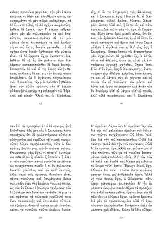 ναῖκας προσιέναι μεγάλας, τὴν μὲν ἑτέραν
εὐπρεπῆ τε ἰδεῖν καὶ ἐλευθέριον φύσει, κε-
κοσμημένην τὸ μὲν σῶμα καθαρότητι, τὰ
δὲ ὄμματα αἰδοῖ, τὸ δὲ σχῆμα σωφροσύνῃ,
ἐσθῆτι δὲ λευκῇ, τὴν δ' ἑτέραν τεθραμ-
μένην μὲν εἰς πολυσαρκίαν τε καὶ ἁπα-
λότητα, κεκαλλωπισμένην δὲ τὸ μὲν
χρῶμα ὥστε λευκοτέραν τε καὶ ἐρυθρο-
τέραν τοῦ ὄντος δοκεῖν φαίνεσθαι, τὸ δὲ
σχῆμα ὥστε δοκεῖν ὀρθοτέραν τῆς φύσεως
εἶναι, τὰ δὲ ὄμματα ἔχειν ἀναπεπταμένα,
ἐσθῆτα δὲ ἐξ ἧς ἂν μάλιστα ὥρα δια-
λάμποι· κατασκοπεῖσθαι δὲ θαμὰ ἑαυτήν,
ἐπισκοπεῖν δὲ καὶ εἴ τις ἄλλος αὐτὴν θε-
ᾶται, πολλάκις δὲ καὶ εἰς τὴν ἑαυτῆς σκιὰν
ἀποβλέπειν. ὡς δ' ἐγένοντο πλησιαίτερον
τοῦ Ἡρακλέους, τὴν μὲν πρόσθεν ῥηθεῖσαν
ἰέναι τὸν αὐτὸν τρόπον, τὴν δ' ἑτέραν
φθάσαι βουλομένην προσδραμεῖν τῷ Ἡρα-
κλεῖ καὶ εἰπεῖν· Ὁρῶ σε, ὦ Ἡράκλεις,
82
εἴη, τί ἄν τις ἐπιχειροίη τοῖς ἀδυνάτοις;
καὶ ὁ Σωκράτης ἔφη· Πότερα δέ, ὦ Χαι-
ρέκρατες, οὐδενὶ ἀρέσαι δύναται Χαιρε-
φῶν, ὥσπερ οὐδὲ σοί, ἢ ἔστιν οἷς καὶ πάνυ
ἀρέσκει; Διὰ τοῦτο γάρ τοι, ἔφη, ὦ Σώκρα-
τες, ἄξιόν ἐστιν ἐμοὶ μισεῖν αὐτόν, ὅτι ἄλ-
λοις μὲν ἀρέσκειν δύναται, ἐμοὶ δὲ ὅπου ἂν
παρῇ πανταχοῦ καὶ ἔργῳ καὶ λόγῳ ζημία
μᾶλλον ἢ ὠφέλειά ἐστιν. Ἆρ' οὖν, ἔφη ὁ
Σωκράτης, ὥσπερ ἵππος τῷ ἀνεπιστήμονι
μέν, ἐγχειροῦντι δὲ χρῆσθαι ζημία ἐστίν,
οὕτω καὶ ἀδελφός, ὅταν τις αὐτῷ μὴ ἐπι-
στάμενος ἐγχειρῇ χρῆσθαι, ζημία ἐστί;
Πῶς δ' ἂν ἐγώ, ἔφη ὁ Χαιρεκράτης, ἀνεπι-
στήμων εἴην ἀδελφῷ χρῆσθαι, ἐπιστάμενός
γε καὶ εὖ λέγειν τὸν εὖ λέγοντα καὶ εὖ
ποιεῖν τὸν εὖ ποιοῦντα; τὸν μέντοι καὶ
λόγῳ καὶ ἔργῳ πειρώμενον ἐμὲ ἀνιᾶν οὐκ
ἂν δυναίμην οὔτ' εὖ λέγειν οὔτ' εὖ ποιεῖν,
ἀλλ' οὐδὲ πειράσομαι. καὶ ὁ Σωκράτης
99
σαν ἐπὶ τῷ προοιμίῳ. ἐπεὶ δὲ φανερὸς ἦν ὁ
Εὐθύδημος ἤδη μὲν οἷς ὁ Σωκράτης λέγοι
προσέχων, ἔτι δὲ φυλαττόμενος αὐτός τι
φθέγγεσθαι καὶ νομίζων τῇ σιωπῇ σωφρο-
σύνης δόξαν περιβάλλεσθαι, τότε ὁ Σω-
κράτης βουλόμενος αὐτὸν παῦσαι τούτου,
Θαυμαστὸν γάρ, ἔφη, τί ποτε οἱ βουλόμε-
νοι κιθαρίζειν ἢ αὐλεῖν ἢ ἱππεύειν ἢ ἄλλο
τι τῶν τοιούτων ἱκανοὶ γενέσθαι πειρῶνται
ὡς συνεχέστατα ποιεῖν ὅ τι ἂν βούλωνται
δυνατοὶ γενέσθαι, καὶ οὐ καθ' ἑαυτούς,
ἀλλὰ παρὰ τοῖς ἀρίστοις δοκοῦσιν εἶναι,
πάντα ποιοῦντες καὶ ὑπομένοντες ἕνεκα
τοῦ μηδὲν ἄνευ τῆς ἐκείνων γνώμης ποιεῖν,
ὡς οὐκ ἂν ἄλλως ἀξιόλογοι γενόμενοι· τῶν
δὲ βουλομένων δυνατῶν γενέσθαι λέγειν τε
καὶ πράττειν τὰ πολιτικὰ νομίζουσί τινες
ἄνευ παρασκευῆς καὶ ἐπιμελείας αὐτόμα-
τοι ἐξαίφνης δυνατοὶ ταῦτα ποιεῖν ἔσεσθαι.
καίτοι γε τοσούτῳ ταῦτα ἐκείνων δυσκα-
226
δι' ἀμαθίαν; Δῆλον ὅτι δι' ἀμαθίαν. Ἆρ' οὖν
διὰ τὴν τοῦ χαλκεύειν ἀμαθίαν τοῦ ὀνόμα-
τος τούτου τυγχάνουσιν; Οὐ δῆτα. Ἀλλ'
ἄρα διὰ τὴν τοῦ τεκταίνεσθαι; Οὐδὲ διὰ
ταύτην. Ἀλλὰ διὰ τὴν τοῦ σκυτεύειν; Οὐδὲ
δι' ἓν τούτων, ἔφη, ἀλλὰ καὶ τοὐναντίον· οἱ
γὰρ πλεῖστοι τῶν γε τὰ τοιαῦτα ἐπιστα-
μένων ἀνδραποδώδεις εἰσίν. Ἆρ' οὖν τῶν
τὰ καλὰ καὶ ἀγαθὰ καὶ δίκαια μὴ εἰδότων
τὸ ὄνομα τοῦτ' ἐστίν; Ἔμοιγε δοκεῖ, ἔφη.
Οὐκοῦν δεῖ παντὶ τρόπῳ διατειναμένους
φεύγειν ὅπως μὴ ἀνδράποδα ὦμεν. Ἀλλὰ
νὴ τοὺς θεούς, ἔφη, ὦ Σώκρατες, πάνυ
ᾤμην φιλοσοφεῖν φιλοσοφίαν δι' ἧς ἂν
μάλιστα ἐνόμιζον παιδευθῆναι τὰ προσήκο-
ντα ἀνδρὶ καλοκαγαθίας ὀρεγομένῳ· νῦν δὲ
πῶς οἴει με ἀθύμως ἔχειν, ὁρῶντα ἐμαυτὸν
διὰ μὲν τὰ προπεπονημένα οὐδὲ τὸ ἐρω-
τώμενον ἀποκρίνεσθαι δυνάμενον ὑπὲρ ὧν
μάλιστα χρὴ εἰδέναι, ἄλλην δὲ ὁδὸν οὐδεμί-
235
 