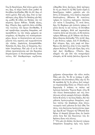ὅτῳ ἂν δανειζοίμην. Καὶ πόσον χρόνον οἴει
σοι, ἔφη, τὸ σῶμα ἱκανὸν εἶναι μισθοῦ τὰ
ἐπιτήδεια ἐργάζεσθαι; Μὰ τὸν Δί', ἔφη, οὐ
πολὺν χρόνον. Καὶ μήν, ἔφη, ὅταν γε πρε-
σβύτερος γένῃ, δῆλον ὅτι δαπάνης μὲν δεή-
σῃ, μισθὸν δὲ οὐδείς σοι θελήσει τῶν τοῦ
σώματος ἔργων διδόναι. Ἀληθῆ λέγεις,
ἔφη. Οὐκοῦν, ἔφη, κρεῖττόν ἐστιν αὐτόθεν
τοῖς τοιούτοις τῶν ἔργων ἐπιτίθεσθαι, ἃ
καὶ πρεσβυτέρῳ γενομένῳ ἐπαρκέσει, καὶ
προσελθόντα τῳ τῶν πλείω χρήματα κε-
κτημένων, τῷ δεομένῳ τοῦ συνεπιμελησο-
μένου, ἔργων τε ἐπιστατοῦντα καὶ συγκο-
μίζοντα τοὺς καρποὺς καὶ συμφυλάττοντα
τὴν οὐσίαν, ὠφελοῦντα ἀντωφελεῖσθαι.
Χαλεπῶς ἄν, ἔφη, ἐγώ, ὦ Σώκρατες, δου-
λείαν ὑπομείναιμι. Καὶ μὴν οἵ γε ἐν ταῖς
πόλεσι προστατεύοντες καὶ τῶν δημοσίων
ἐπιμελούμενοι οὐ δουλοπρεπέστεροι ἕνεκα
τούτου, ἀλλ' ἐλευθεριώτεροι νομίζονται.
134
οὐδαμόθεν ἔστιν ἀργύριον, ἀλλὰ πρότερον
ἄν τίς μοι δοκεῖ ἐν τῇ ὁδῷ ζητῶν εὑρεῖν ἢ
δανειζόμενος λαβεῖν. χαλεπὸν μὲν οὖν
ἐστιν, ὦ Σώκρατες, τοὺς οἰκείους περιορᾶν
ἀπολλυμένους, ἀδύνατον δὲ τοσούτους
τρέφειν ἐν τοιούτοις πράγμασιν. ἀκούσας
οὖν ταῦτα ὁ Σωκράτης, Τί ποτέ ἐστιν,
ἔφη, ὅτι Κεράμων μὲν πολλοὺς τρέφων οὐ
μόνον ἑαυτῷ τε καὶ τούτοις τὰ ἐπιτήδεια
δύναται παρέχειν, ἀλλὰ καὶ περιποιεῖται
τοσαῦτα ὥστε καὶ πλουτεῖν, σὺ δὲ πολλοὺς
τρέφων δέδοικας μὴ δι' ἔνδειαν τῶν ἐπιτη-
δείων ἅπαντες ἀπόλησθε; Ὅτι νὴ Δί', ἔφη,
ὁ μὲν δούλους τρέφει, ἐγὼ δ' ἐλευθέρους.
Καὶ πότερον, ἔφη, τοὺς παρὰ σοὶ ἐλευ-
θέρους οἴει βελτίους εἶναι ἢ τοὺς παρὰ Κε-
ράμωνι δούλους; Ἐγὼ μὲν οἶμαι, ἔφη, τοὺς
παρ' ἐμοὶ ἐλευθέρους. Οὐκοῦν, ἔφη,
αἰσχρὸν τὸν μὲν ἀπὸ τῶν πονηροτέρων
εὐπορεῖν, σὲ δὲ πολλῷ βελτίους ἔχοντα ἐν
127
χρήμασιν εὐπορωτέραν τὴν πόλιν ποιῶν;
Πάνυ μὲν οὖν. Ἐν δέ γε πολέμῳ ὁ καθυ-
περτέραν τῶν ἀντιπάλων; Πῶς γὰρ οὔ; Ἐν
δὲ πρεσβείᾳ ἆρ' ὃς ἂν φίλους ἀντὶ πολεμί-
ων παρασκευάζῃ; Εἰκός γε. Οὐκοῦν καὶ ἐν
δημηγορίᾳ ὁ στάσεις τε παύων καὶ
ὁμόνοιαν ἐμποιῶν; Ἔμοιγε δοκεῖ. οὕτω δὲ
τῶν λόγων ἐπαναγομένων καὶ τοῖς ἀντι-
λέγουσιν αὐτοῖς φανερὸν ἐγίγνετο τἀληθές.
ὁπότε δὲ αὐτός τι τῷ λόγῳ διεξίοι, διὰ τῶν
μάλιστα ὁμολογουμένων ἐπορεύετο, νομί-
ζων ταύτην τὴν ἀσφάλειαν εἶναι λόγου.
τοιγαροῦν πολὺ μάλιστα ὧν ἐγὼ οἶδα, ὅτε
λέγοι, τοὺς ἀκούοντας ὁμολογοῦντας παρε-
ῖχε. ἔφη δὲ καὶ Ὅμηρον τῷ Ὀδυσσεῖ ἀνα-
θεῖναι τὸ ἀσφαλῆ ῥήτορα εἶναι, ὡς ἱκανὸν
αὐτὸν ὄντα διὰ τῶν δοκούντων τοῖς ἀν-
θρώποις ἄγειν τοὺς λόγους.
7 Ὅτι μὲν οὖν ἁπλῶς τὴν ἑαυτοῦ γνώμην
ἀπεφαίνετο Σωκράτης πρὸς τοὺς ὁμιλο-
281
 