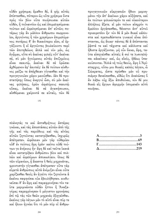 οὐδὲν χρήσιμα; ἔμαθον δέ, ἃ φὴς αὐτὰς
ἐπίστασθαι, πότερον ὡς οὔτε χρήσιμα ὄντα
πρὸς τὸν βίον οὔτε ποιήσουσαι αὐτῶν
οὐδέν, ἢ τοὐναντίον ὡς καὶ ἐπιμελησόμεναι
τούτων καὶ ὠφελησόμεναι ἀπ' αὐτῶν; πο-
τέρως γὰρ ἂν μᾶλλον ἄνθρωποι σωφρονο-
ῖεν, ἀργοῦντες ἢ τῶν χρησίμων ἐπιμελόμε-
νοι; ποτέρως δ' ἂν δικαιότεροι εἶεν, εἰ ἐρ-
γάζοιντο ἢ εἰ ἀργοῦντες βουλεύοιντο περὶ
τῶν ἐπιτηδείων; ἀλλὰ καὶ νῦν μέν, ὡς
ἐγᾦμαι, οὔτε σὺ ἐκείνας φιλεῖς οὔτ' ἐκεῖναι
σέ, σὺ μὲν ἡγούμενος αὐτὰς ἐπιζημίους
εἶναι σεαυτῷ, ἐκεῖναι δὲ σὲ ὁρῶσαι
ἀχθόμενον ἐφ' ἑαυταῖς· ἐκ δὲ τούτων κίνδυ-
νος μείζω τε ἀπέχθειαν γίγνεσθαι καὶ τὴν
προγεγονυῖαν χάριν μειοῦσθαι. ἐὰν δὲ προ-
στατήσῃς ὅπως ἐνεργοὶ ὦσι, σὺ μὲν ἐκεί-
νας φιλήσεις, ὁρῶν ὠφελίμους σεαυτῷ
οὔσας, ἐκεῖναι δὲ σὲ ἀγαπήσουσιν,
αἰσθόμεναι χαίροντά σε αὐταῖς, τῶν δὲ
130
προγεγονυιῶν εὐεργεσιῶν ἥδιον μεμνη-
μένοι τὴν ἀπ' ἐκείνων χάριν αὐξήσετε, καὶ
ἐκ τούτων φιλικώτερόν τε καὶ οἰκειότερον
ἀλλήλοις ἕξετε. εἰ μὲν τοίνυν αἰσχρόν τι
ἔμελλον ἐργάσασθαι, θάνατον ἀντ' αὐτοῦ
προαιρετέον ἦν· νῦν δὲ ἃ μὲν δοκεῖ κάλλι-
στα καὶ πρεπωδέστατα γυναικὶ εἶναι ἐπί-
στανται, ὡς ἔοικε· πάντες δὲ ἃ ἐπίστανται
ῥᾷστά τε καὶ τάχιστα καὶ κάλλιστα καὶ
ἥδιστα ἐργάζονται. μὴ οὖν ὄκνει, ἔφη, τα-
ῦτα εἰσηγεῖσθαι αὐταῖς ἃ σοί τε λυσιτελή-
σει κἀκείναις· καί, ὡς εἰκός, ἡδέως ὑπα-
κούσονται. Ἀλλὰ νὴ τοὺς θεούς, ἔφη ὁ Ἀρί-
σταρχος, οὕτω μοι δοκεῖς καλῶς λέγειν, ὦ
Σώκρατες, ὥστε πρόσθεν μὲν οὐ προ-
σιέμην δανείσασθαι, εἰδὼς ὅτι ἀναλώσας ὃ
ἂν λάβω οὐχ ἕξω ἀποδοῦναι, νῦν δέ μοι
δοκῶ εἰς ἔργων ἀφορμὴν ὑπομενεῖν αὐτὸ
ποιῆσαι.
131
πλάνητάς τε καὶ ἀσταθμήτους ἀστέρας
γνῶναι, καὶ τὰς ἀποστάσεις αὐτῶν ἀπὸ τῆς
γῆς καὶ τὰς περιόδους καὶ τὰς αἰτίας
αὐτῶν ζητοῦντας κατατρίβεσθαι, ἰσχυρῶς
ἀπέτρεπεν. ὠφέλειαν μὲν γὰρ οὐδεμίαν
οὐδ' ἐν τούτοις ἔφη ὁρᾶν· καίτοι οὐδὲ τού-
των γε ἀνήκοος ἦν· ἔφη δὲ καὶ ταῦτα ἱκανὰ
εἶναι κατατρίβειν ἀνθρώπου βίον καὶ πολ-
λῶν καὶ ὠφελίμων ἀποκωλύειν. ὅλως δὲ
τῶν οὐρανίων, ᾗ ἕκαστα ὁ θεὸς μηχανᾶται,
φροντιστὴν γίγνεσθαι ἀπέτρεπεν· οὔτε γὰρ
εὑρετὰ ἀνθρώποις αὐτὰ ἐνόμιζεν εἶναι οὔτε
χαρίζεσθαι θεοῖς ἂν ἡγεῖτο τὸν ζητοῦντα ἃ
ἐκεῖνοι σαφηνίσαι οὐκ ἐβουλήθησαν. κινδυ-
νεῦσαι δ' ἂν ἔφη καὶ παραφρονῆσαι τὸν τα-
ῦτα μεριμνῶντα οὐδὲν ἧττον ἢ Ἀναξα-
γόρας παρεφρόνησεν ὁ μέγιστον φρονήσας
ἐπὶ τῷ τὰς τῶν θεῶν μηχανὰς ἐξηγεῖσθαι.
ἐκεῖνος γὰρ λέγων μὲν τὸ αὐτὸ εἶναι πῦρ τε
καὶ ἥλιον ἠγνόει ὅτι τὸ μὲν πῦρ οἱ ἄνθρω-
284
Α........................................3
Β.......................................69
Γ.....................................143
Δ.....................................219
293
 