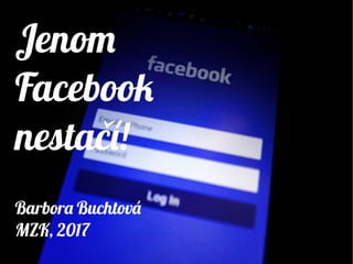 Jenom
Facebook
nestačí!
Barbora Buchtová
MZK, 2017
Jenom
Facebook
nestačí!
Barbora Buchtová
MZK, 2017
 