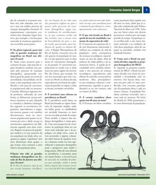 7Entrevista: Gabriel Borges
Jornal dos Economistas / Novembro 2013www.corecon-rj.org.br
das de estimulo à economia tam-
bém têm sido adotadas com vis-
tas a tirar um melhor proveito da
situação demográfica favorável. O
impressionante crescimento eco-
nômico dos chamados Tigres Asiá-
ticos, por exemplo, é em boa parte
associado às mudanças populacio-
nais ocorridas nesses países.
P: No plano regional, quais têm
sido as grandes mudanças de-
mográficas no Brasil nos últi-
mos 10 anos?
R: Assim como acontece para o
conjunto do país, cada uma das re-
giões brasileiras também tem pas-
sado pelo processo de transição
demográfica, apresentando ten-
dência geral de queda nos níveis de
mortalidade e fecundidade, em di-
reção a uma população mais enve-
lhecida e com taxas de crescimen-
to populacional cada vez menores.
Contudo, diferenças regionais ain-
da persistem, refletindo, de certa
forma, os diferenciais socioeconô-
micos existentes no país. Quando
se considera a dinâmica demográ-
fica regional, os movimentos mi-
gratórios, especialmente a migra-
ção interna, passam a ser também
determinantes, tanto no cresci-
mento populacional quanto na es-
trutura por sexo e idade, já que os
movimentos migratórios são dife-
renciais segundo estas duas variá-
veis. Regiões receptoras de popula-
ção tendem a ter um aumento da
sua população em idade ativa, en-
quanto as regiões “expulsoras” têm
uma diminuição deste grupo, o
que muitas vezes aumenta o peso
relativo da população idosa.
P:Quais têm sido as grandes
mudanças demográficas no Es-
tado do Rio de Janeiro nos últi-
mos 10 anos?
R: O Rio de Janeiro, que já era
um estado bastante envelheci-
do, em função de ter sido uma
das primeiras regiões no país a
passar pelo processo de tran-
sição demográfica, segue nes-
ta tendência de envelhecimen-
to, já que continua sendo um
dos estados com a menor taxa
de fecundidade do país, e ain-
da tendo apresentado uma ten-
dência de queda na última dé-
cada. A Região Metropolitana do
Rio de Janeiro concentra cerca de
três quartos da população do esta-
do e já não apresenta mais os altos
níveis de crescimento demográfi-
co do passado. O crescimento po-
pulacional no estado tem se dado
mais em outras regiões do interior.
Rio das Ostras, por exemplo, foi
um dos municípios que mais cres-
ceram no Brasil na última década,
especialmente em função da explo-
ração do petróleo na região e todas
as demais atividades envolvidas.
P: É inevitável uma reforma na
previdência no Brasil?
R: A previdência social básica no
Brasil está baseada no regime finan-
ceiro de repartição simples, onde,
em linhas gerais, os trabalhadores
em atividade financiam os inati-
vos em um dado período de tempo.
Neste modelo, o impacto das mu-
danças demográficas é muito gran-
de. Com uma perspectiva de cresci-
mento da população idosa em um
ritmo mais acelerado que o da po-
pulação em idade ativa, como já
vem ocorrendo, é urgente a discus-
são sobre formas de equalizar recei-
tas e despesas, tendo em vista espe-
cialmente o panorama demográfico
atual e prospectivo para médio e
longo prazos. Além de uma reforma
na previdência, é necessário atuar
em outras frentes. A formalização
do mercado de trabalho brasilei-
ro, por exemplo, ainda é muito
baixa. Apesar dos avanços recen-
tes, cerca de 40% dos trabalhado-
res ainda estão no mercado infor-
mal, ou seja, sem contribuir para
o sistema de previdência e, conse-
quentemente, sem cobertura.
P: O que tem levado no Brasil à
queda da taxa de natalidade e au-
mento da expectativa de vida?
R: O aumento da esperança de vi-
da está diretamente relacionado à
melhora nas condições de vida da
população, como consequência
dos avanços tecnológicos, especial-
mente na área da saúde, além de
políticas de saúde pública e de sa-
neamento básico. A queda da fe-
cundidade esteve também relacio-
nada a este processo de avanços
tecnológicos, especialmente pela
difusão de métodos contraceptivos
modernos. Mas, principalmen-
te, por mudanças culturais e com-
portamentais, segundo as quais é
desejável se ter um número cada
vez menor de filhos.
P: É correto considerar idoso
quem tem 60 anos ou mais?
R: O Estatuto do Idoso considera
como população idosa aquela com
60 anos ou mais, idade que já ti-
nha sido estabelecida pela Política
Nacional do Idoso em 1994. Acho
que este limite etário não deveria
permanecer estático por um longo
período de tempo. A população es-
tá envelhecendo a um ritmo bas-
tante acelerado e as condições de
vida desta população, além do seu
papel na sociedade, também têm
mudando bastante.
P: Como será o Brasil nas pró-
ximas décadas, segundo as proje-
ções demográficas do IBGE?
R: Segundo as projeções popula-
cionais do IBGE, o Brasil nas pró-
ximas décadas terá níveis de mor-
talidade e fecundidade cada vez
menores. Em função disso, tere-
mos um país cada vez mais enve-
lhecido, com crescente participa-
ção da população idosa e cada vez
menos crianças. A população bra-
sileira continua crescendo, mas a
taxas cada vez menores. No início
da década de 2040 passaríamos a
ter uma diminuição da população.
 