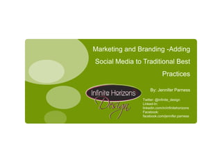 Marketing and Branding -Adding Social Media to Traditional Best Practices By: Jennifer Parness Twitter: @infinite_design Linked-In: linkedin.com/in/infinitehorizons Facebook: facebook.com/jennifer.parness 